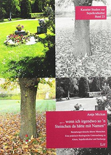 "... wenn ich irgendwo so'n Steinchen da hätte mit Namen": Bestattungswünsche älterer Menschen. Eine praktisch-theologische Untersuchung zu Altern, Sepulkralkultur und Seelsorge