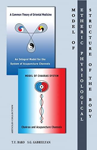 Model of the Etheric Physiological Structure of the Body: A Common Theory of Oriental Medicine. An Integral Model for the System of Acupuncture ... System. Chakras and Acupuncture Channels.