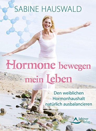 Hormone bewegen mein Leben: Den weiblichen Hormonhaushalt natürlich ausbalancieren