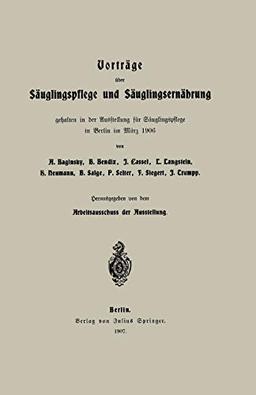 Vorträge über Säuglingspflege und Säuglingsernährung: gehalten in der Ausstellung für Säuglingspflege in Berlin im März 1906