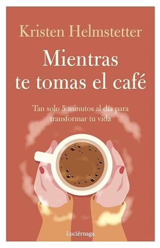 Mientras te tomas el café: Tan solo 5 minutos al día para transformar tu vida (PREVENIR Y SANAR)