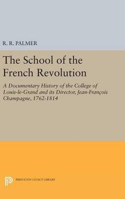 The School of the French Revolution: A Documentary History of the College of Louis-le-Grand and its Director, Jean-François Champagne, 1762-1814 (Princeton Legacy Library)