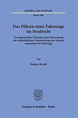 Das Führen eines Fahrzeugs im Strafrecht.: Ein dogmatischer Neuansatz unter Betrachtung der strafrechtlichen Verantwortung von Nutzern automatisierter Fahrzeuge. (Schriften zum Strafrecht)