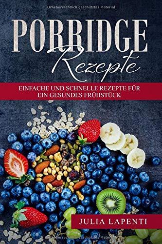 Porridge Rezepte: Einfache und schnelle Rezepte für ein gesundes Frühstück