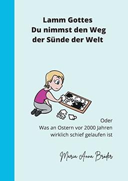 Lamm Gottes Du nimmst den Weg der Sünde der Welt: Oder, was vor 2000 Jahren an Ostern schief gelaufen ist.