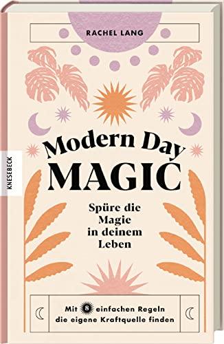 Modern Day Magic: Spüre die Magie in deinem Leben - Mit acht einfachen Regeln die eigene Kraftquelle finden