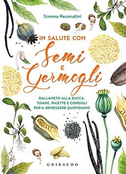 In salute con semi e germogli. Dall'aneto alla zucca, tisane, ricette e consigli per il benessere quotidiano (Salute e cibo)