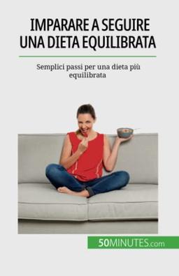 Imparare a seguire una dieta equilibrata: Semplici passi per una dieta più equilibrata