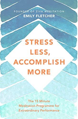 Stress Less, Accomplish More: The 15-Minute Meditation Programme for Extraordinary Performance