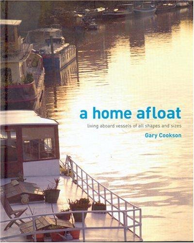 A Home Afloat: Living Aboard Vessels of All Shapes and Sizes: Stories of Living Aboard Vessels of All Shapes and Sizes