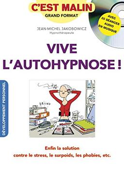 Vive l'autohypnose ! : enfin la solution contre le stress, le surpoids, les phobies, etc.