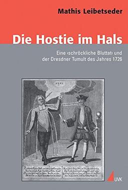 Die Hostie im Hals: Eine "schröckliche Bluttat" und der Dresdner Tumult des Jahres 1726