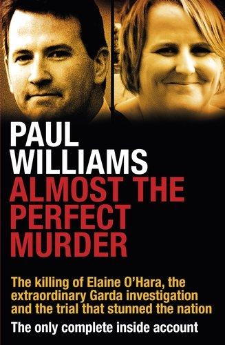 Almost the Perfect Murder: The Killing of Elaine O’Hara, the Extraordinary Garda Investigation and the Trial That Stunned the Nation: The Only Complete Inside Account