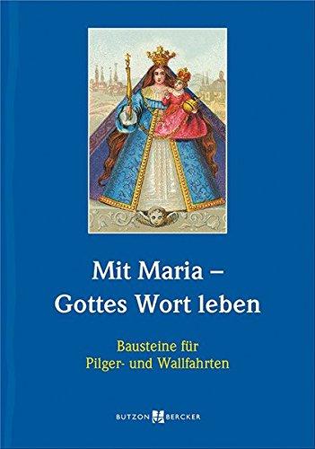 Mit Maria - Gottes Wort leben: Bausteine für Pilger- und Wallfahrten