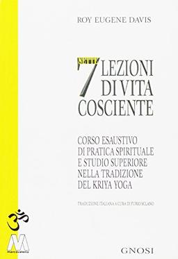 Sette lezioni di vita cosciente. Corso esaustivo di pratica spirituale e studio superiore nella tradizione del Kriya Yoga (Gnosi)