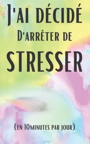 J'ai décidé d'arrêter de stresser en 10 minutes: comment arrêter de stresser et gérer vos sentiments pour commencer à vivre une vie heureuse | 214 ... phobies | Devenez une nouvelle personne !