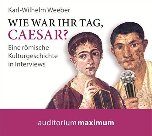 Wie war Ihr Tag, Caesar?: Eine römische Kulturgeschichte in Interviews