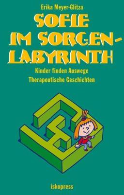 Sofie im Sorgenlabyrinth: Kinder finden Auswege. Therapeutische Geschichten (5-10 Jahre)