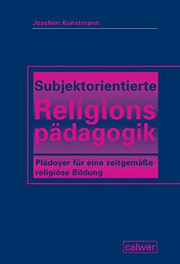 Subjektorientierte Religionspädagogik: Plädoyer für eine zeitgemäße religiöse Bildung