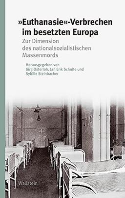 »Euthanasie«-Verbrechen im besetzten Europa: Zur Dimension des nationalsozialistischen Massenmords (Studien zur Geschichte und Wirkung des Holocaust)