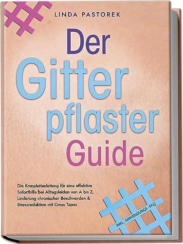 Der Gitterpflaster Guide: Die Komplettanleitung für eine effektive Soforthilfe bei Alltagsleiden von A bis Z, Linderung chronischer Beschwerden & Stressreduktion mit Cross Tapes - inkl. Anwendungs-FAQ