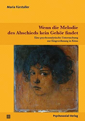 Wenn die Melodie des Abschieds kein Gehör findet: Eine psychoanalytische Untersuchung zur Eingewöhnung in Kitas (Psychoanalytische Pädagogik)