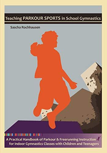 Teaching Parkour Sports in School Gymnastics: A Practical Handbook of Parkour & Freerunning Instruction for Indoor Gymnastics Classes with Children and Teenagers