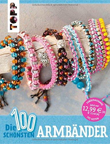 Die 100 schönsten Armbänder: Fädeln, Knüpfen, Knoten