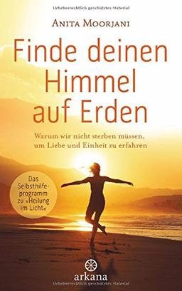 Finde deinen Himmel auf Erden: Warum wir nicht sterben müssen, um Liebe und Einheit zu erfahren - Das Selbsthilfeprogramm zu "Heilung im Licht" -