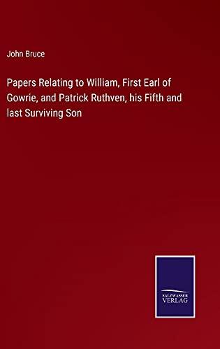 Papers Relating to William, First Earl of Gowrie, and Patrick Ruthven, his Fifth and last Surviving Son