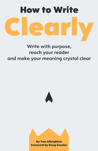 How to Write Clearly: Write with purpose, reach your reader and make your meaning crystal clear