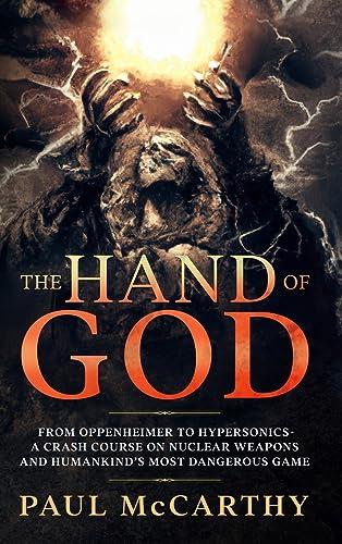 The Hand of God: From Oppenheimer to Hypersonics - A Crash Course on Nuclear Weapons and Humankind's Most Dangerous Game