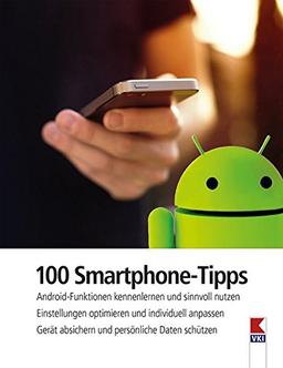 100 Smartphone-Tipps: Android-Funktionen kennenlernen und sinnvoll nutzen. Einstellungen optimieren und individuell anpassen. Gerät absichern und persönliche Daten schützen