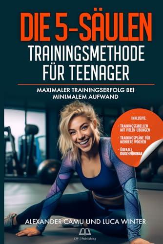 Die 5-Säulen Trainingsmethode für Teenager: Maximaler Trainingserfolg bei Minimalem Aufwand | Ein besonderes Geschenk und Ratgeber für alle Teenager inkl. Bonusmaterial und Onlinetraining