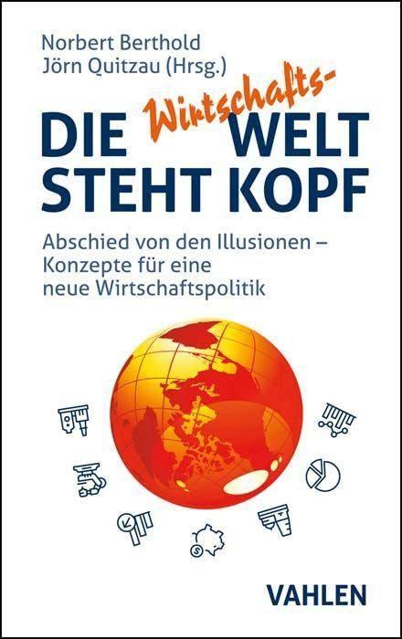 Die Wirtschafts-Welt steht Kopf: Abschied von den Illusionen - Konzepte für eine neue Wirtschaftspolitik