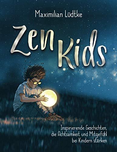 Zen Kids: Inspirierende Geschichten, die Achtsamkeit und Mitgefühl bei Kindern stärken