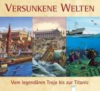 Versunkene Welten - Vom legendären Troja bis zur Titanic