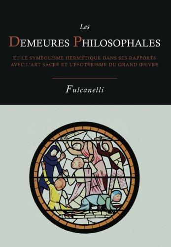 Les Demeures Philosophales Et Le Symbolisme Hermetique Dans Ses Rapports Avec L'Art Sacre Et L'Esoterisme Du Grand-Oeuvre