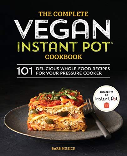 The Complete Vegan Instant Pot Cookbook: 101 Delicious Whole-Food Recipes for Your Pressure Cooker