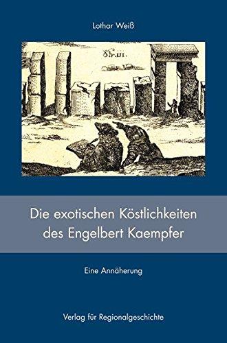 Die exotischen Köstlichkeiten des Engelbert Kaempfer: Eine Annäherung an sein Buch »Amoenitates exoticae« (Lemgo 1712) über zehn Jahre Forschung in Asien (Schriften des Städtischen Museums Lemgo)