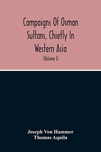 Campaigns Of Osman Sultans, Chiefly In Western Asia: From Bayezyd Ildirim To The Death Of Murad The Fourth (1389-1640) (Volume I)