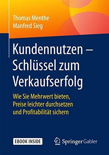 Kundennutzen – Schlüssel zum Verkaufserfolg: Wie Sie  Mehrwert bieten, Preise leichter durchsetzen und Profitabilität sichern