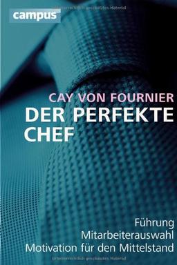 Der perfekte Chef: Führung, Mitarbeiterauswahl, Motivation für den Mittelstand