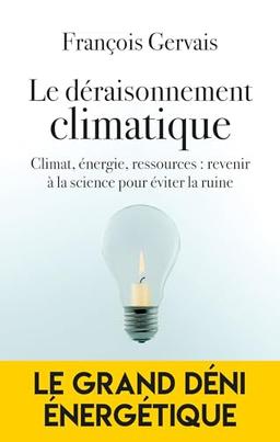 Le déraisonnement climatique : climat, énergie, ressources : revenir à la science pour éviter la ruine