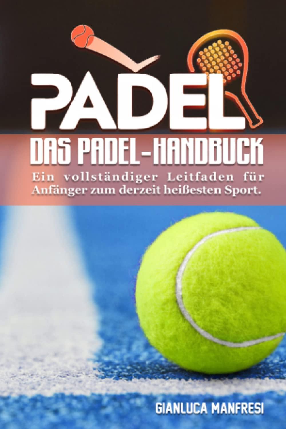 Das Padel-Handbuch: Ein vollständiger Leitfaden für Anfänger zum derzeit heißesten Sport.