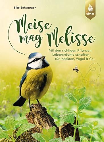 Meise mag Melisse: Mit den richtigen Pflanzen Lebensräume schaffen für Insekten, Vögel & Co.