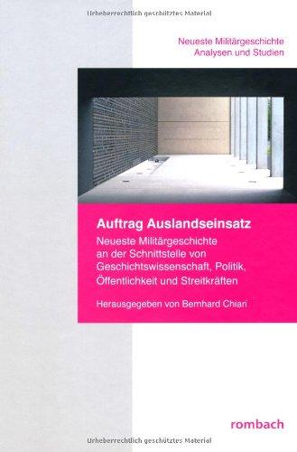 Auftrag Auslandseinsatz: Neueste Militärgeschichte an der Schnittstelle von Geschichtswissenschaft, Politik, Öffentlichkeit und Streitkräften