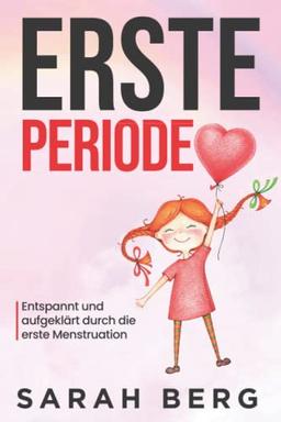 Erste Periode: Entspannt und aufgeklärt durch die erste Menstruation (Pubertät und Aufklärung bei Kinder)