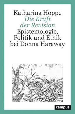 Die Kraft der Revision: Epistemologie, Politik und Ethik bei Donna Haraway