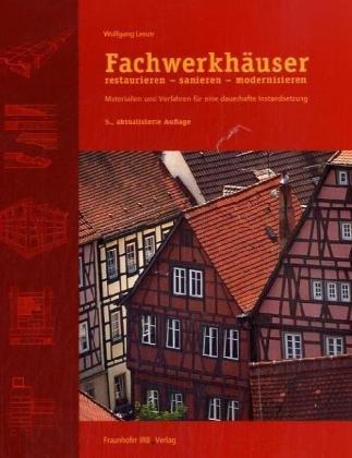 Fachwerkhäuser restaurieren, sanieren, modernisieren. Materialien und Verfahren für eine dauerhafte Instandsetzung